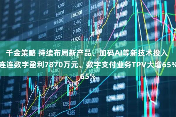 千金策略 持续布局新产品、加码AI等新技术投入 连连数字盈利7870万元、数字支付业务TPV大增65%